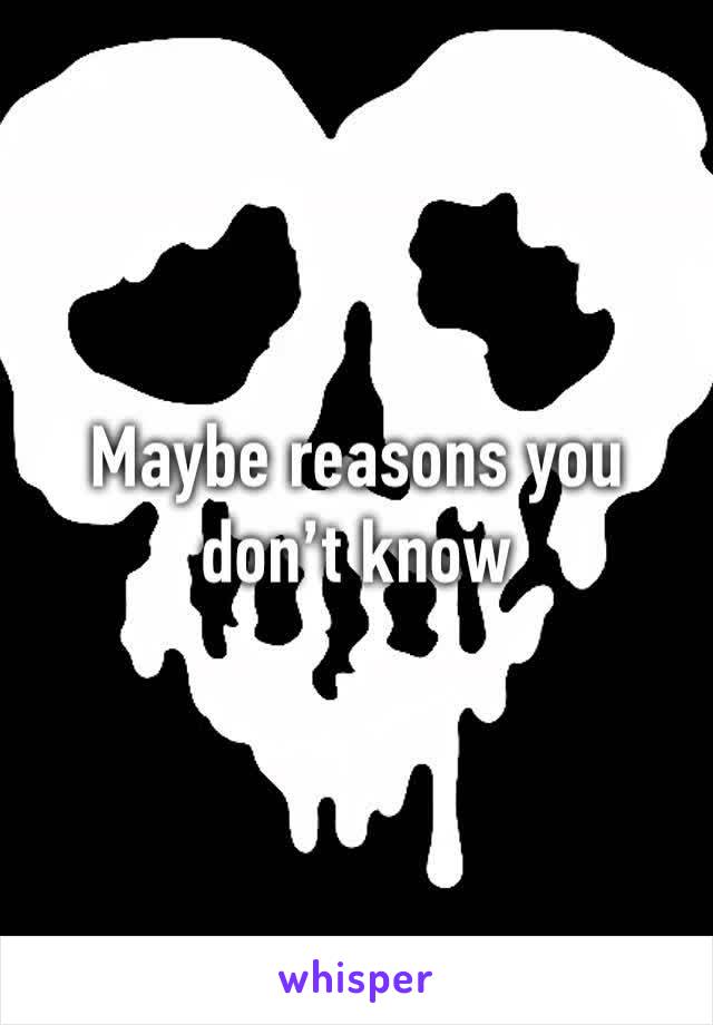 Maybe reasons you don’t know