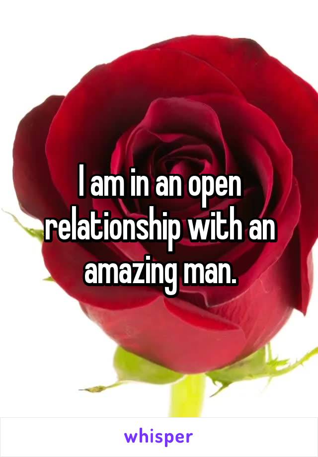 I am in an open relationship with an amazing man.