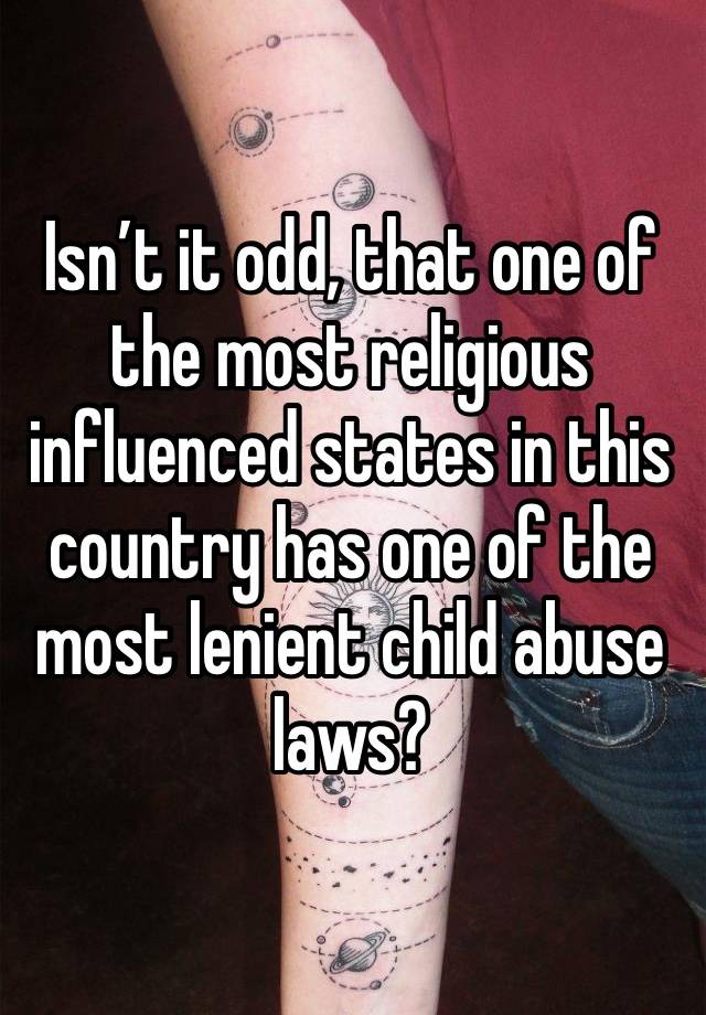 Isn’t it odd, that one of the most religious influenced states in this country has one of the most lenient child abuse laws? 