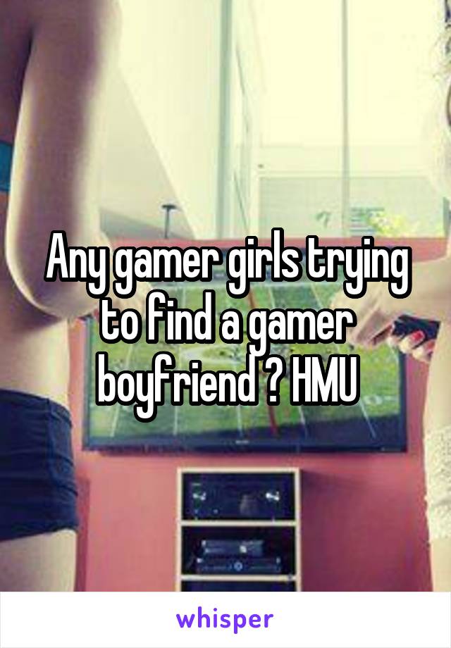 Any gamer girls trying to find a gamer boyfriend ? HMU