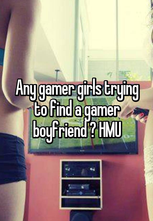 Any gamer girls trying to find a gamer boyfriend ? HMU