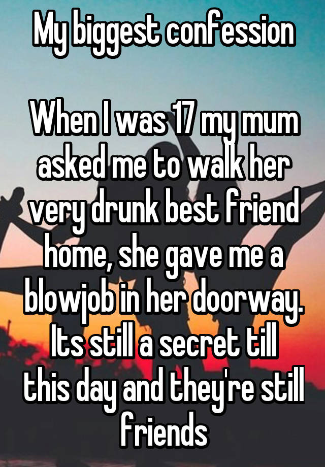 My biggest confession

When I was 17 my mum asked me to walk her very drunk best friend home, she gave me a blowjob in her doorway.
Its still a secret till this day and they're still friends