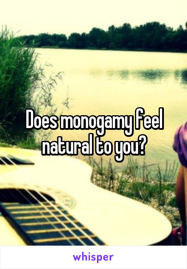 Does monogamy feel natural to you?