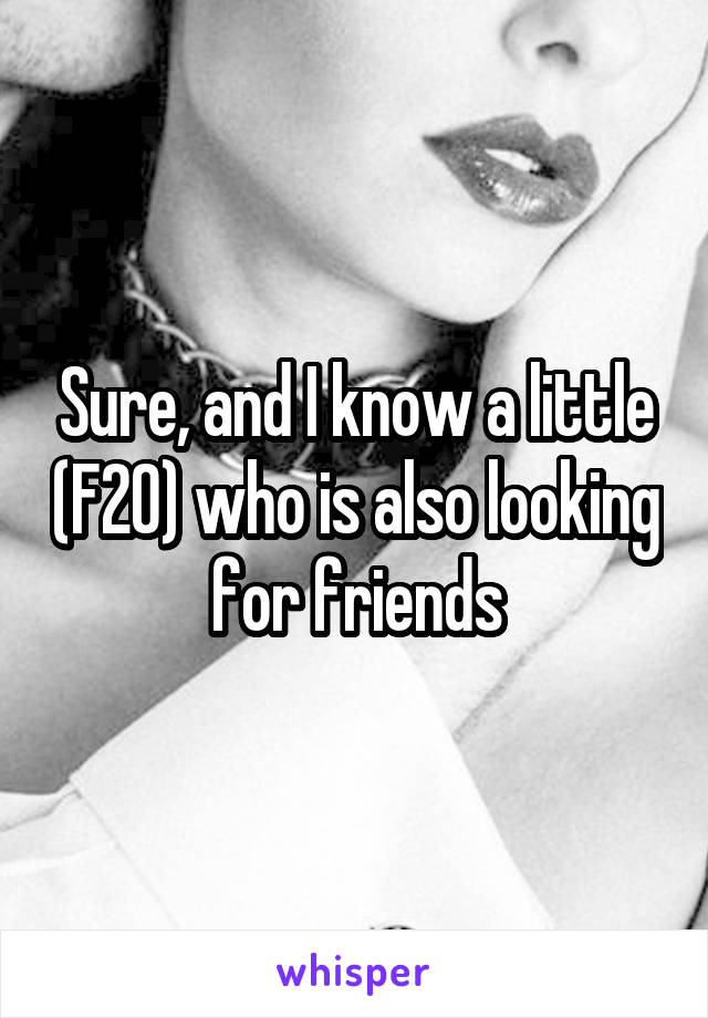 Sure, and I know a little (F20) who is also looking for friends