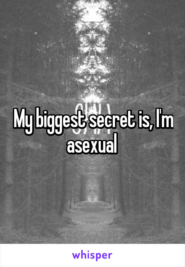 My biggest secret is, I'm asexual 