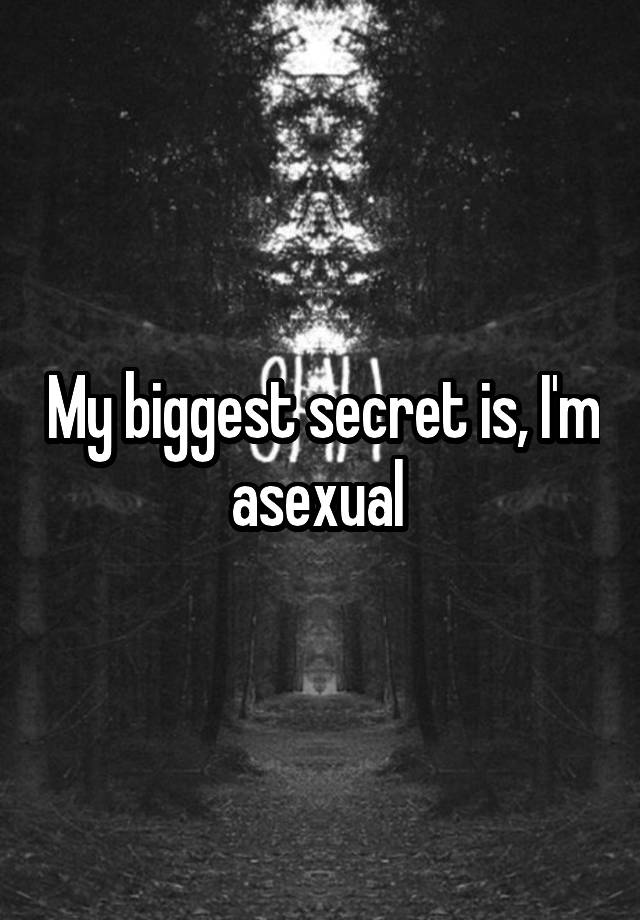 My biggest secret is, I'm asexual 