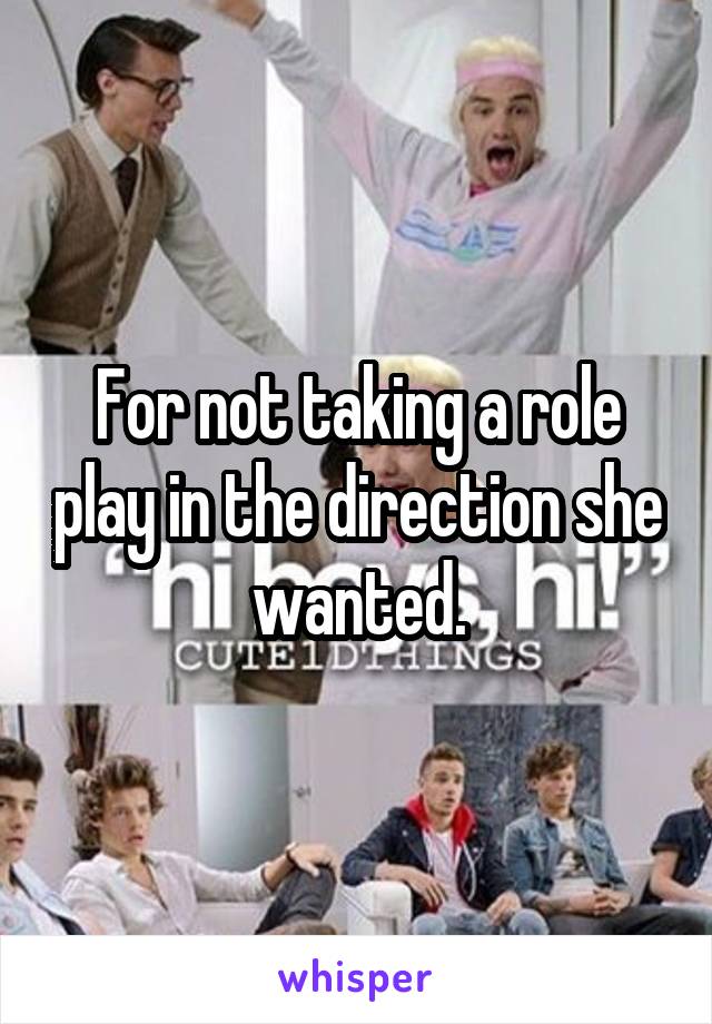 For not taking a role play in the direction she wanted.