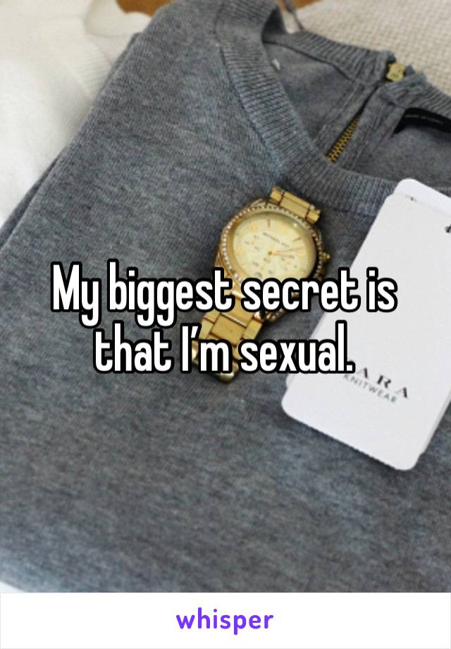 My biggest secret is that I’m sexual.