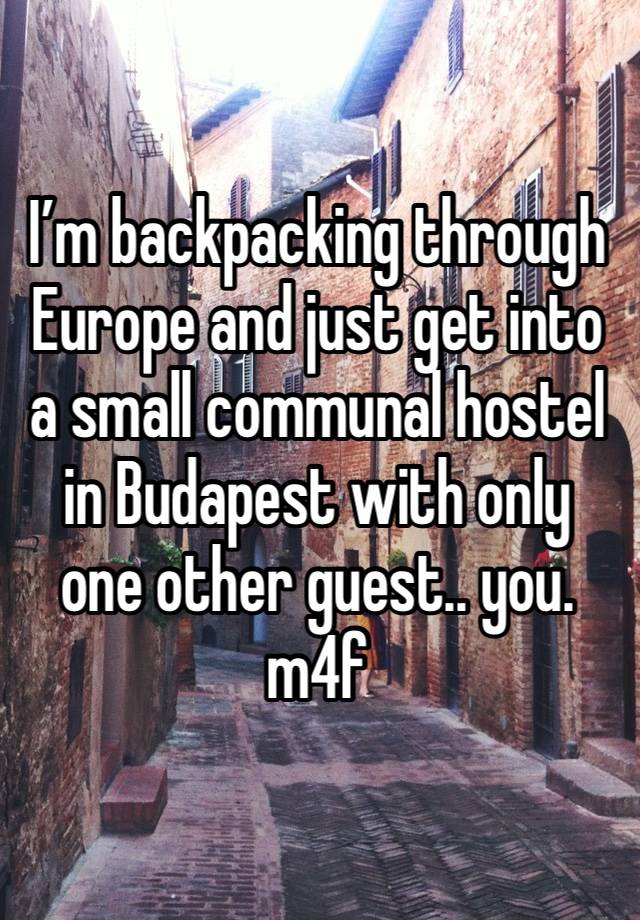 I’m backpacking through Europe and just get into a small communal hostel in Budapest with only one other guest.. you. m4f