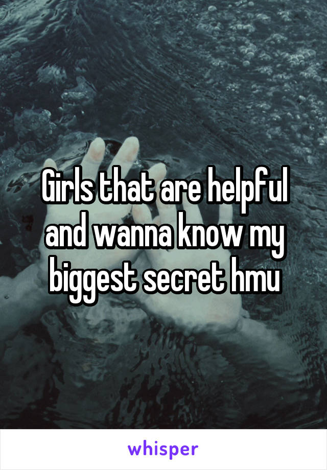 Girls that are helpful and wanna know my biggest secret hmu