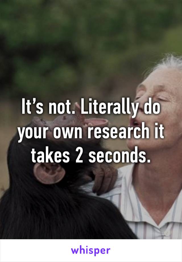 It’s not. Literally do your own research it takes 2 seconds.