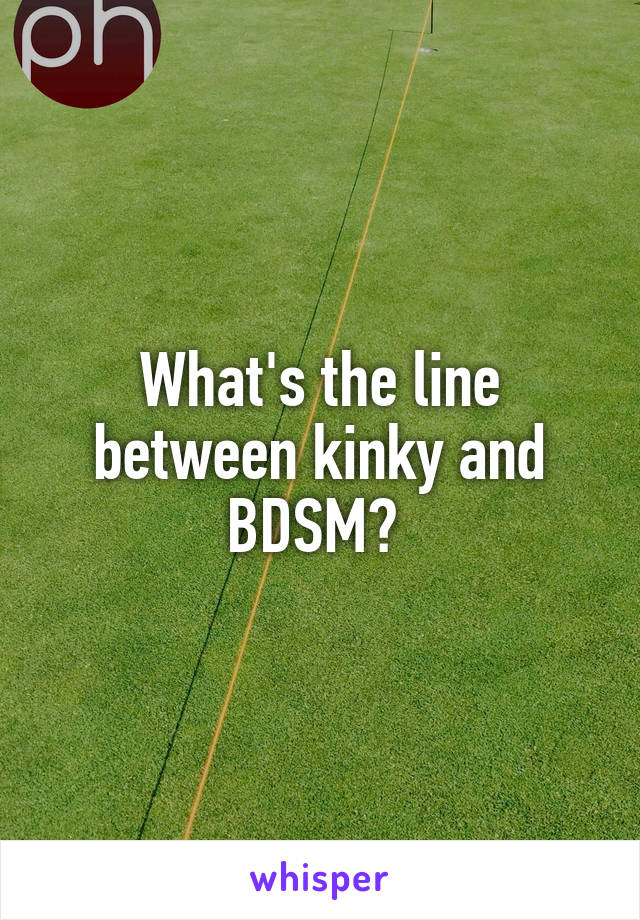 What's the line between kinky and BDSM? 