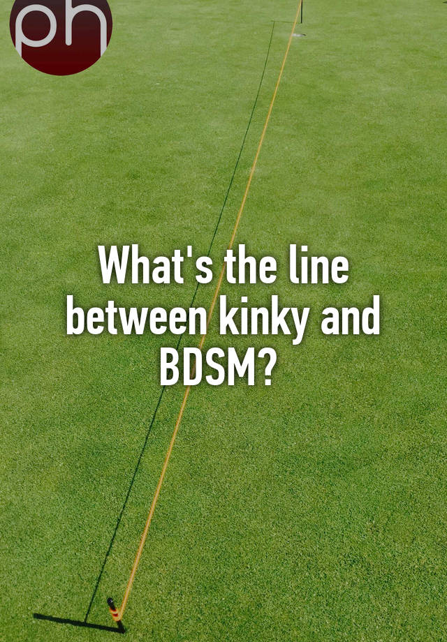 What's the line between kinky and BDSM? 