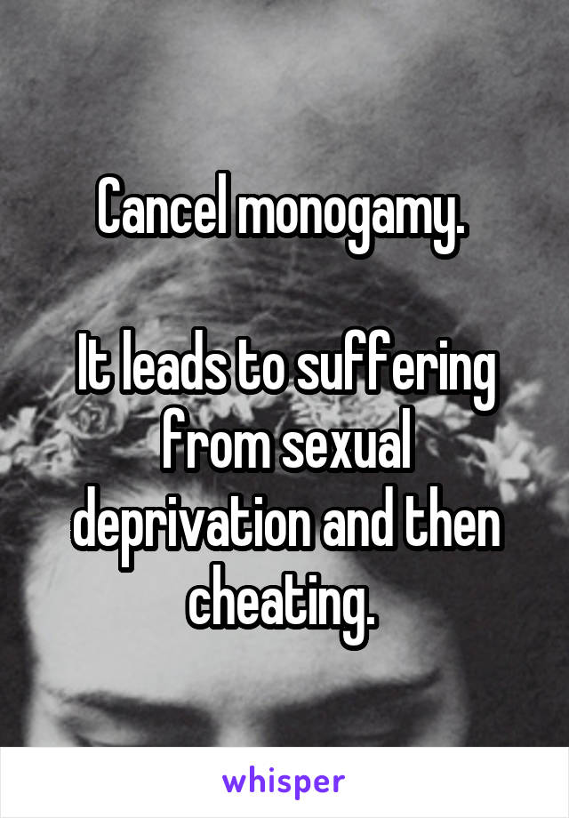 Cancel monogamy. 

It leads to suffering from sexual deprivation and then cheating. 