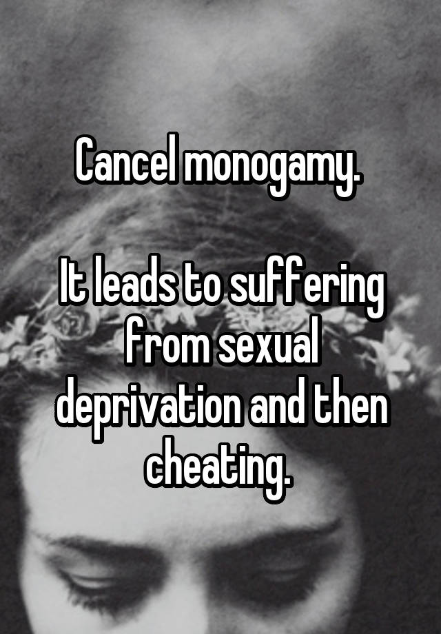Cancel monogamy. 

It leads to suffering from sexual deprivation and then cheating. 