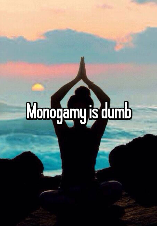 Monogamy is dumb
