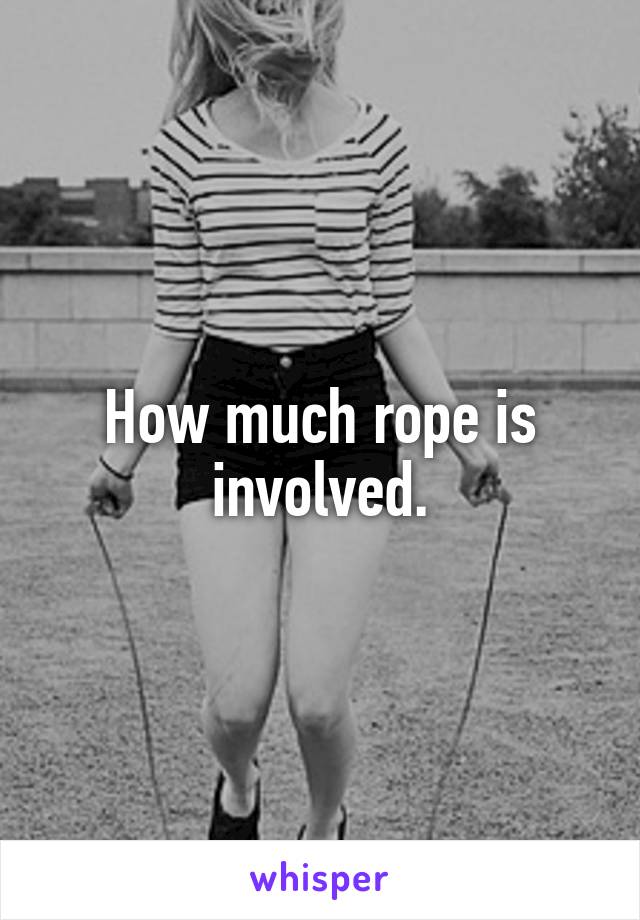 How much rope is involved.