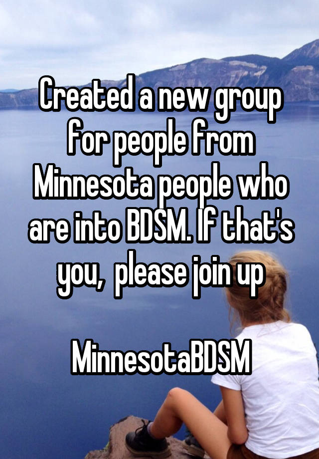 Created a new group for people from Minnesota people who are into BDSM. If that's you,  please join up

MinnesotaBDSM