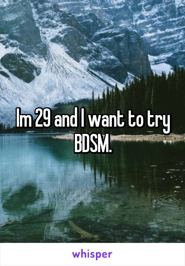 Im 29 and I want to try BDSM.