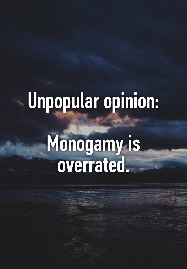 Unpopular opinion:

Monogamy is overrated.