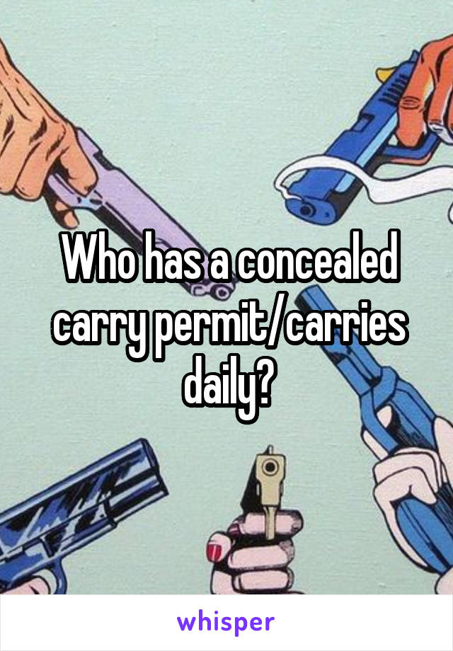 Who has a concealed carry permit/carries daily?