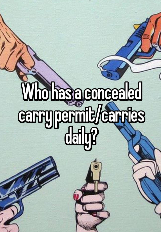 Who has a concealed carry permit/carries daily?