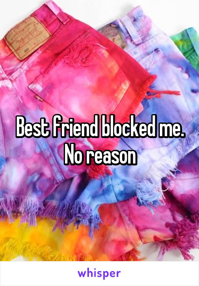 Best friend blocked me. No reason