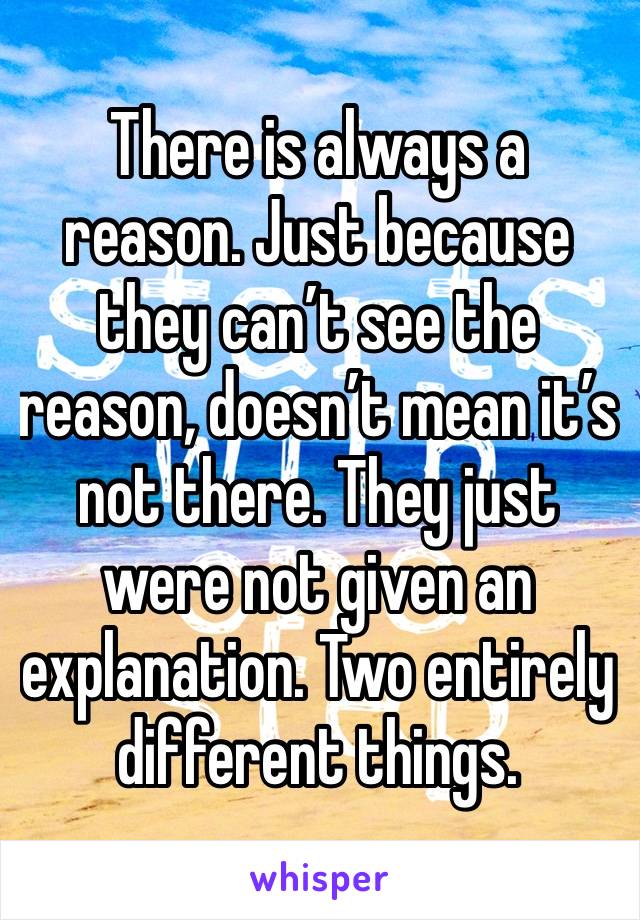 There is always a reason. Just because they can’t see the reason, doesn’t mean it’s not there. They just were not given an explanation. Two entirely different things.