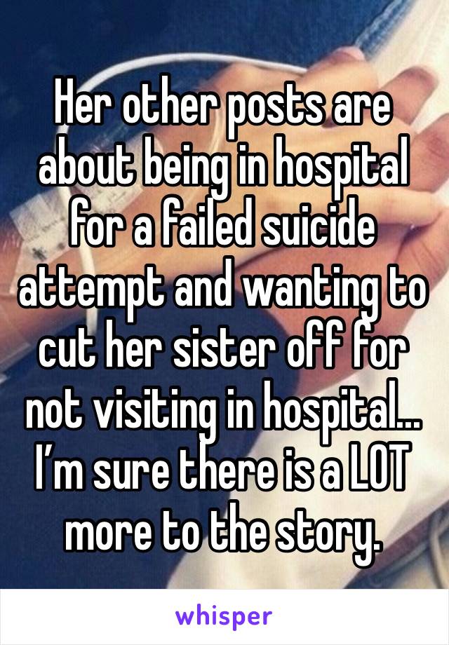 Her other posts are about being in hospital for a failed suicide attempt and wanting to cut her sister off for not visiting in hospital... I’m sure there is a LOT more to the story.