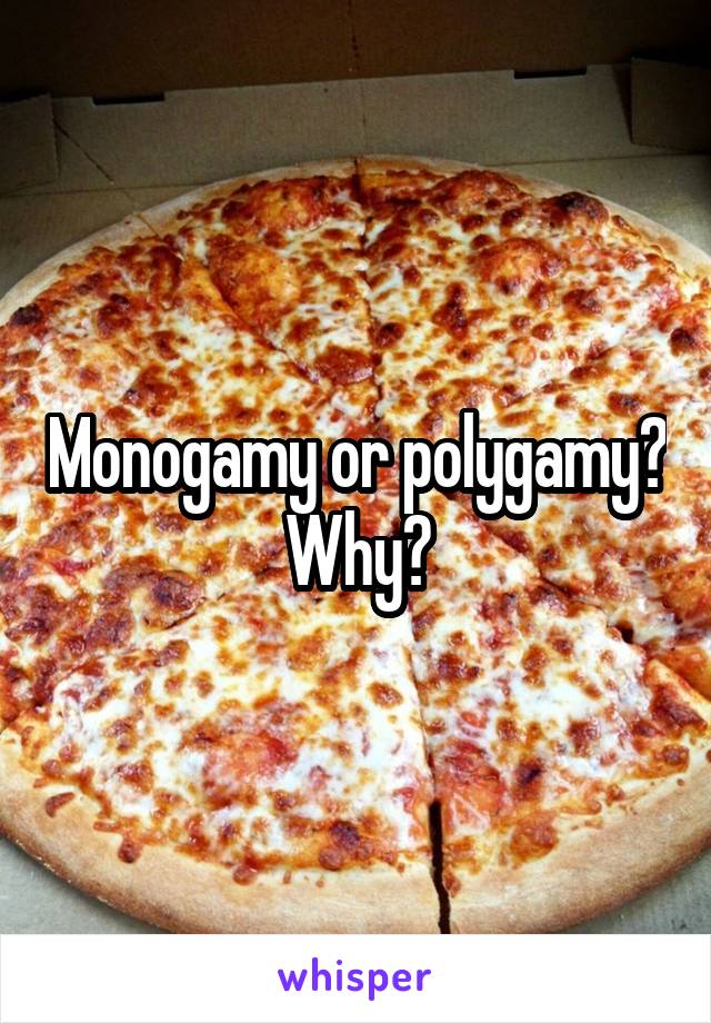 Monogamy or polygamy?
Why?