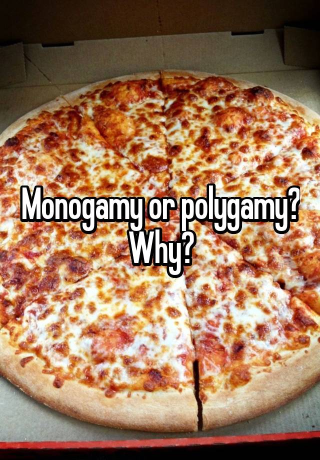 Monogamy or polygamy?
Why?