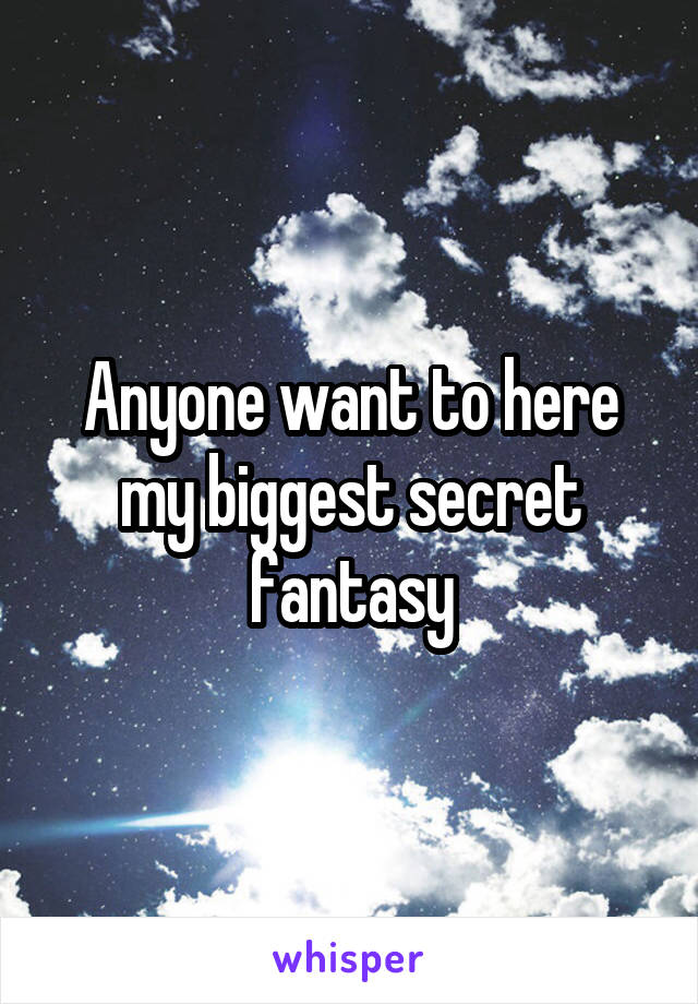 Anyone want to here my biggest secret fantasy