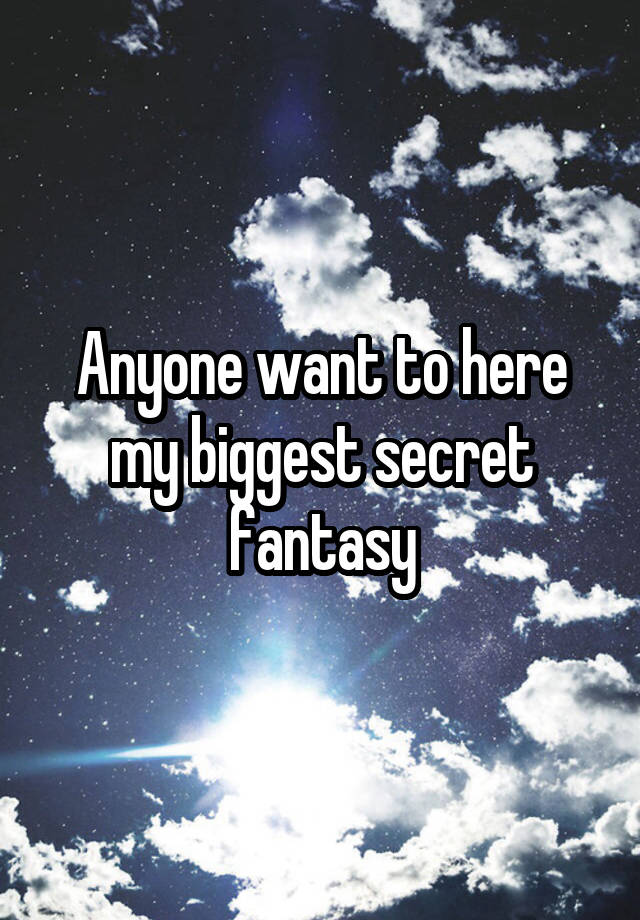 Anyone want to here my biggest secret fantasy