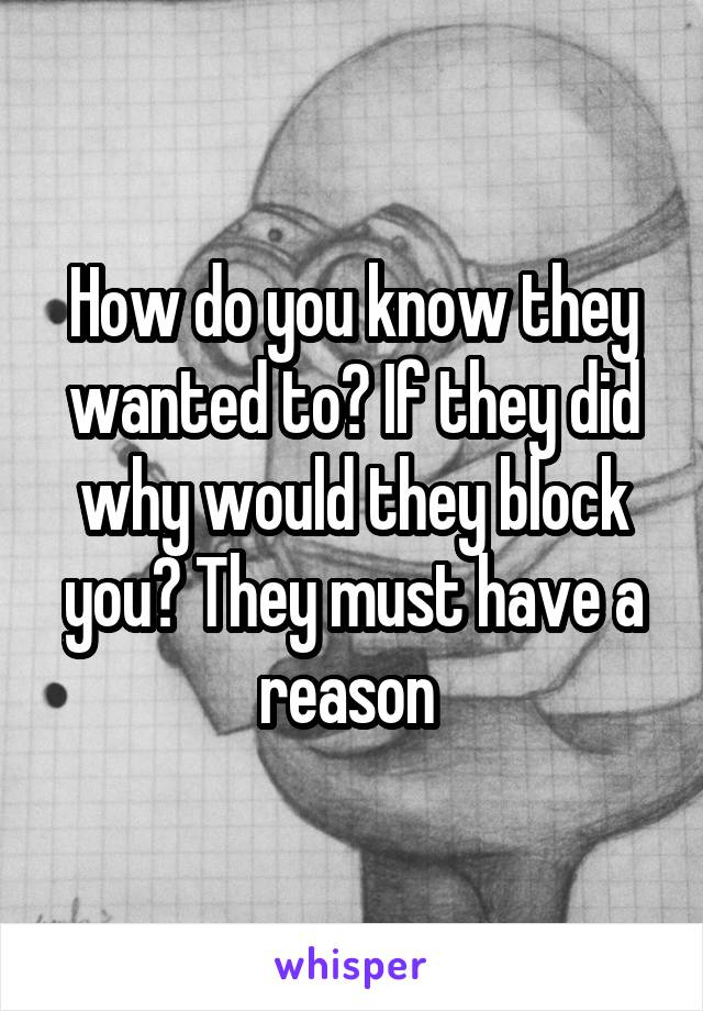 How do you know they wanted to? If they did why would they block you? They must have a reason 