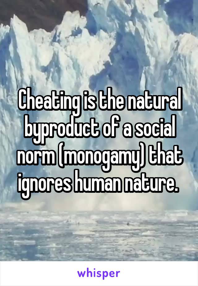 Cheating is the natural byproduct of a social norm (monogamy) that ignores human nature. 