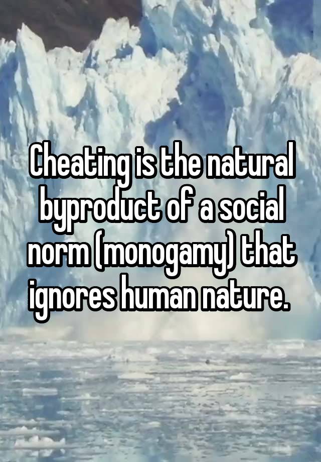 Cheating is the natural byproduct of a social norm (monogamy) that ignores human nature. 