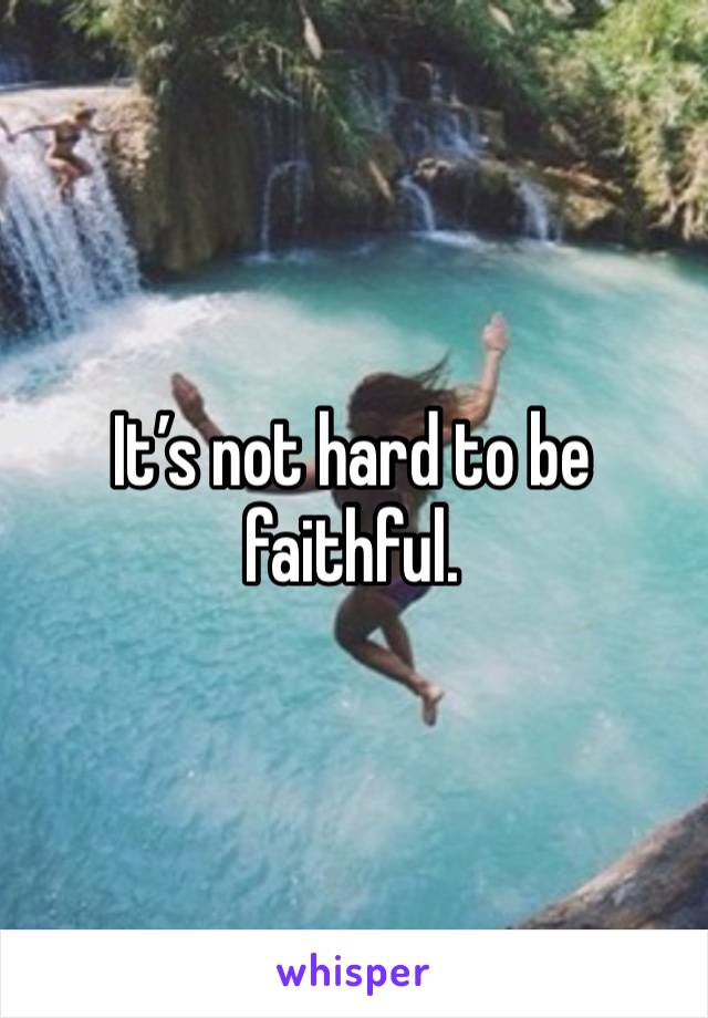 It’s not hard to be faithful.