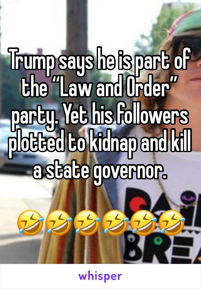 Trump says he is part of the “Law and Order” party. Yet his followers plotted to kidnap and kill a state governor.

🤣🤣🤣🤣🤣🤣