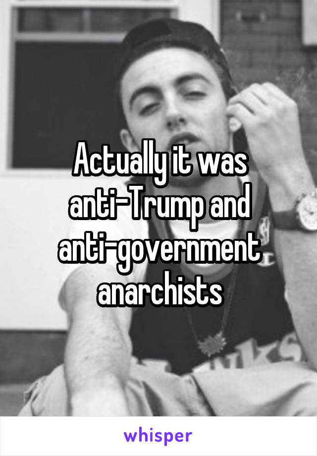 Actually it was anti-Trump and anti-government anarchists