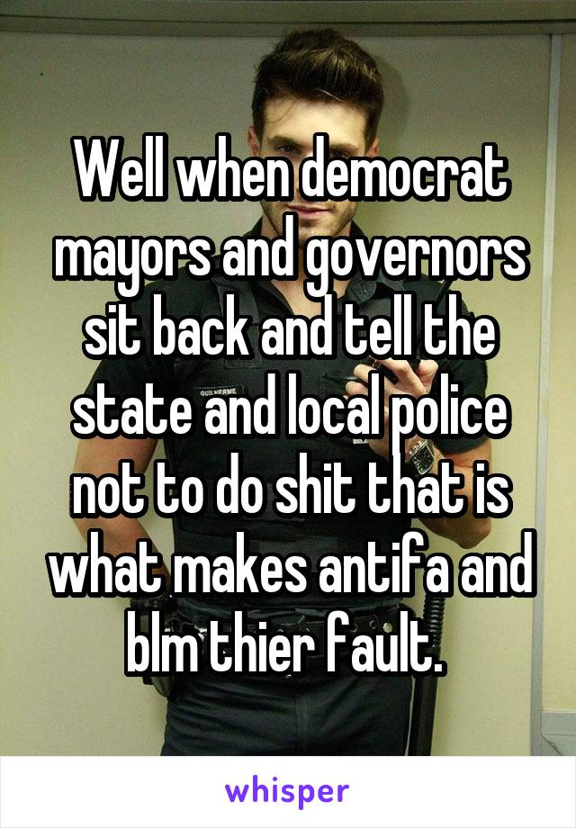 Well when democrat mayors and governors sit back and tell the state and local police not to do shit that is what makes antifa and blm thier fault. 