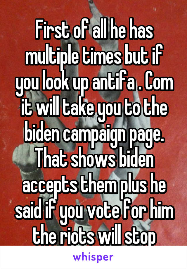 First of all he has multiple times but if you look up antifa . Com it will take you to the biden campaign page. That shows biden accepts them plus he said if you vote for him the riots will stop