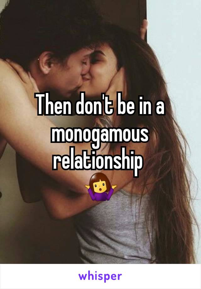 Then don't be in a  monogamous relationship 
🤷‍♀️