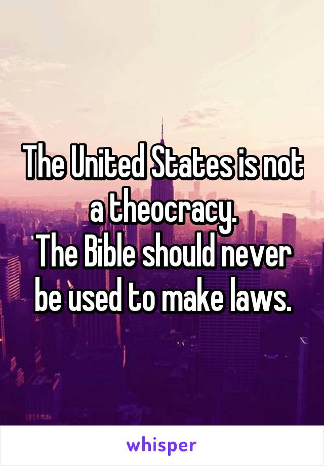 The United States is not a theocracy.
The Bible should never be used to make laws.