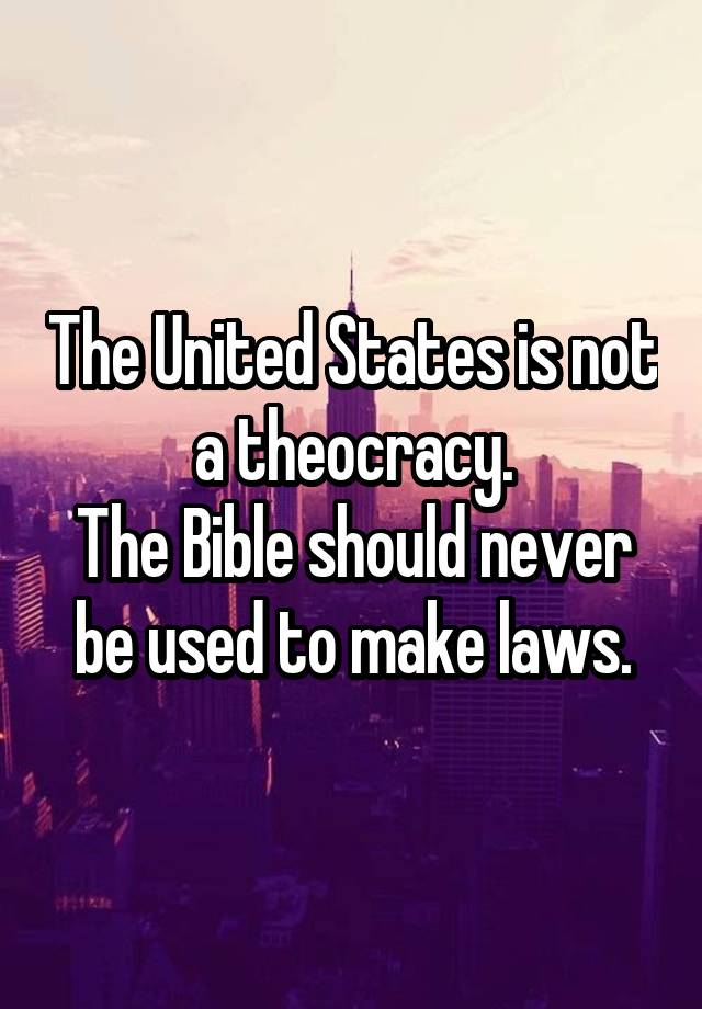 The United States is not a theocracy.
The Bible should never be used to make laws.