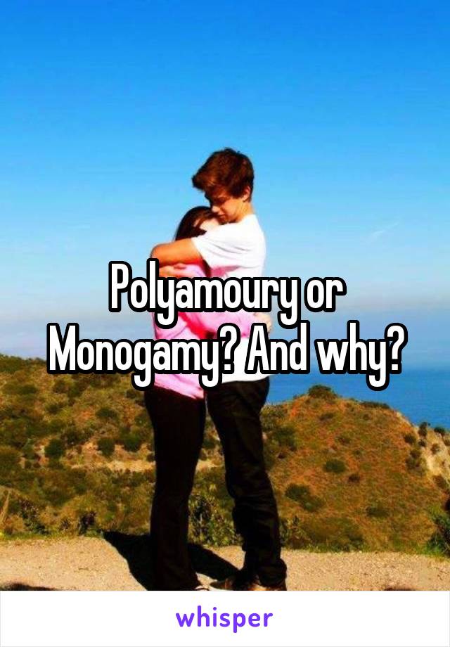 Polyamoury or Monogamy? And why?