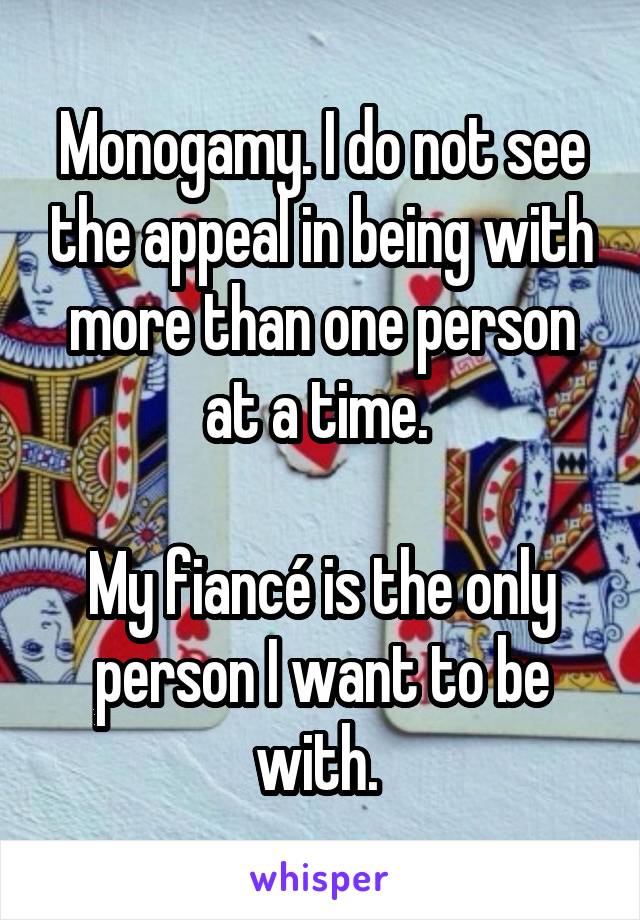 Monogamy. I do not see the appeal in being with more than one person at a time. 

My fiancé is the only person I want to be with. 