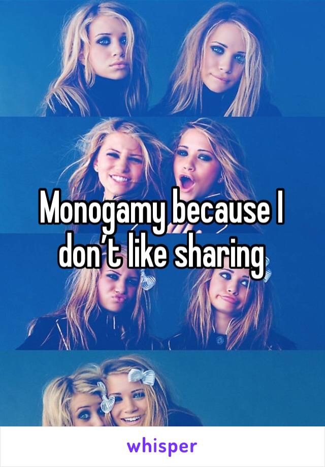 Monogamy because I don’t like sharing 