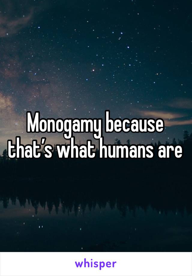 Monogamy because that’s what humans are
