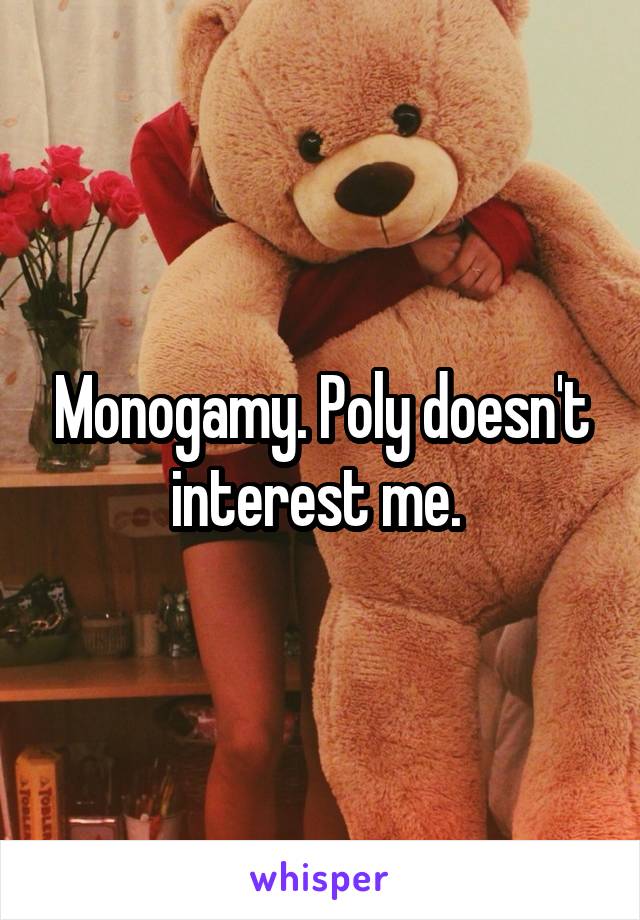 Monogamy. Poly doesn't interest me. 