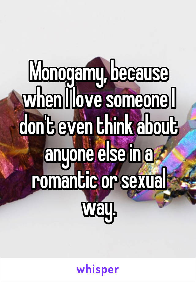 Monogamy, because when I love someone I don't even think about anyone else in a romantic or sexual way.